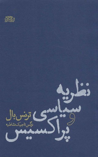 کتاب نظریه سیاسی و پراکسیس نشر پگاه روزگار نو نویسنده ترنس بال مترجم نرگس تاجیک جلد شومیز قطع رقعی