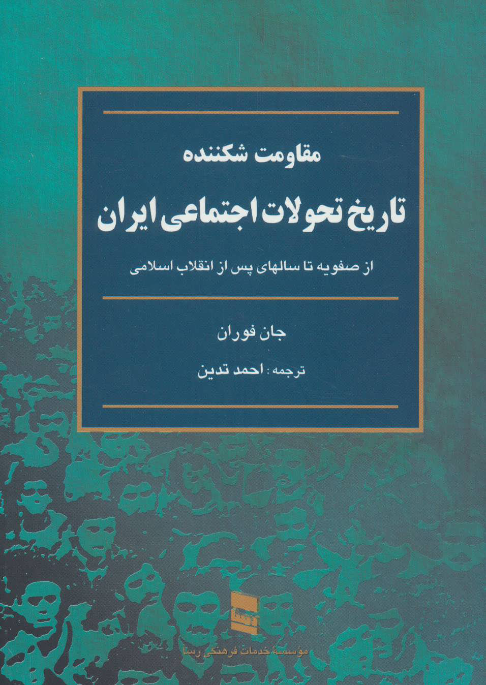 تصویر  کتاب تاریخ تحولات اجتماعی ایران (مقاومت شکننده) نشر رسا نویسنده جان فوران مترجم احمد تدین جلد شومیز قطع رقعی