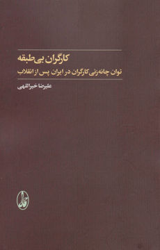 کتاب کارگران بی طبقه (توان چانه زنی کارگران در ایران پس از انقلاب) نشر آگه نویسنده علیرضا خیراللهی جلد شومیز قطع رقعی