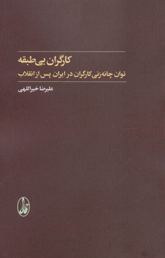 کتاب کارگران بی طبقه (توان چانه زنی کارگران در ایران پس از انقلاب) نشر آگه نویسنده علیرضا خیراللهی جلد شومیز قطع رقعی