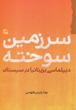 کتاب سرزمین سوخته (دیپلماسی بریتانیا درسیستان) نشر گام نو نویسنده رضا رئیس طوسی جلد شومیز قطع رقعی