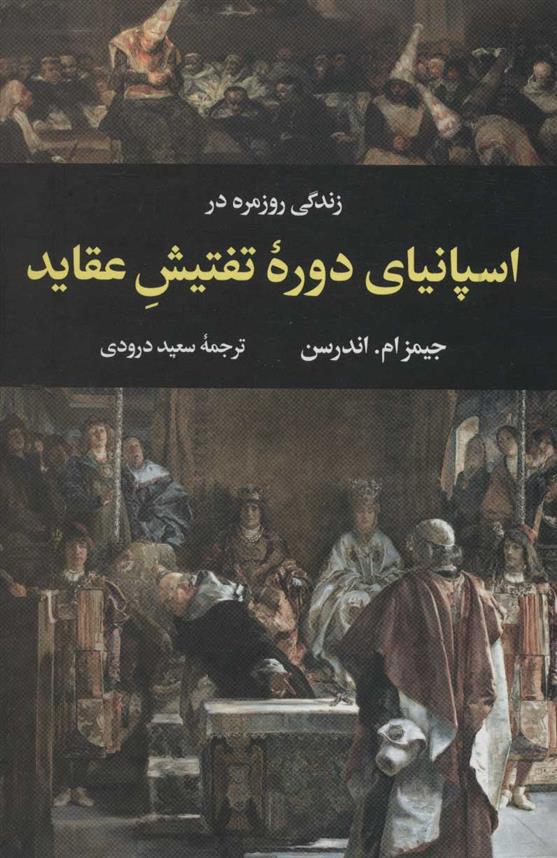 کتاب زندگی روزمره در اسپانیای تفتیش عقاید نشر نگاه نویسنده جیمز ام اندرسن مترجم سعید درودی جلد گالینگور قطع رقعی