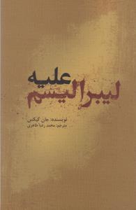 کتاب علیه لیبرالیسم نشر علمی و فرهنگی نویسنده جان کیکس مترجم محمد رضا طاهری جلد شومیز قطع رقعی